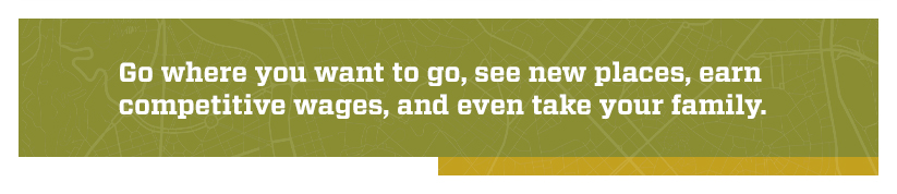 Quote: Go where you want to go, see new places, earn competitive wages, and even take your family.